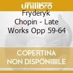 Fryderyk Chopin - Late Works Opp 59-64 cd