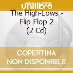The High-Lows - Flip Flop 2 (2 Cd) cd