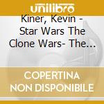 Kiner, Kevin - Star Wars The Clone Wars- The Final Season (Episode 5-8) Ost cd musicale