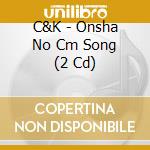 C&K - Onsha No Cm Song (2 Cd) cd