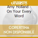 Amy Holland - On Your Every Word cd musicale