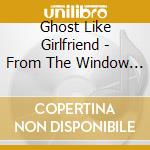 Ghost Like Girlfriend - From The Window By 2020 cd