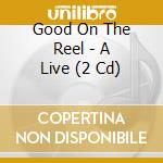 Good On The Reel - A Live (2 Cd) cd