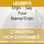 Enjin - Say Your Name/Enjin cd musicale