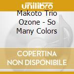 Makoto Trio Ozone - So Many Colors cd