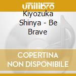 Kiyozuka Shinya - Be Brave cd