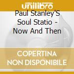 Paul Stanley'S Soul Statio - Now And Then cd musicale