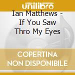 Ian Matthews - If You Saw Thro My Eyes cd