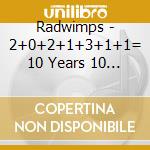 Radwimps - 2+0+2+1+3+1+1= 10 Years 10 Songs cd musicale
