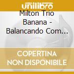 Milton Trio Banana - Balancando Com Milton Banana Trio cd