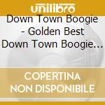 Down Town Boogie - Golden Best  Down Town Boogie       Band Special Price cd