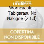 Womcadole - Tabigarasu No Nakigoe (2 Cd) cd