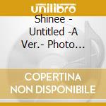 Shinee - Untitled -A Ver.- Photo Editon (2 Cd) cd musicale