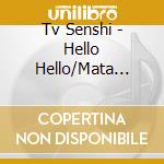 Tv Senshi - Hello Hello/Mata Ashita cd