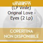 (LP Vinile) Original Love - Eyes (2 Lp) vinile