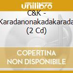 C&K - Karadanonakadakarada (2 Cd) cd
