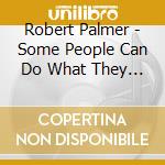 Robert Palmer - Some People Can Do What They Like cd