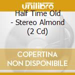 Half Time Old - Stereo Almond (2 Cd) cd