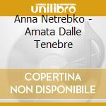 Anna Netrebko - Amata Dalle Tenebre cd