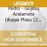 Pedro - Gojitsu Aratamete Ukagai Masu (2 Cd) cd
