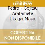 Pedro - Gojitsu Aratamete Ukagai Masu cd