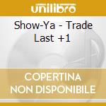 Show-Ya - Trade Last +1 cd