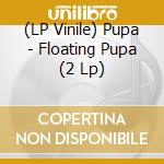 (LP Vinile) Pupa - Floating Pupa (2 Lp) vinile