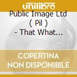 Public Image Ltd ( Pil ) - That What Is Not cd