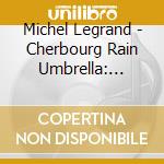 Michel Legrand - Cherbourg Rain Umbrella: Legrand Plays Legrand cd musicale