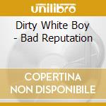 Dirty White Boy - Bad Reputation cd musicale