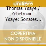 Thomas Ysaye / Zehetmair - Ysaye: Sonates Pour Violon Solo cd