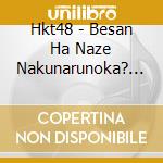 Hkt48 - Besan Ha Naze Nakunarunoka? (2 Cd) cd