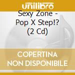 Sexy Zone - Pop X Step!? (2 Cd) cd