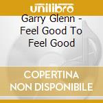 Garry Glenn - Feel Good To Feel Good cd
