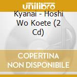 Kyanai - Hoshi Wo Koete (2 Cd) cd musicale