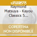 Raymond Matsuya - Kayou Classics 5 -Bokutachi No Seishun Folksong- cd