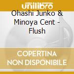 Ohashi Junko & Minoya Cent - Flush cd