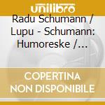 Radu Schumann / Lupu - Schumann: Humoreske / Kinderszenen / Kreisleriana cd