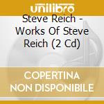 Steve Reich - Works Of Steve Reich (2 Cd) cd