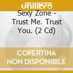 Sexy Zone - Trust Me. Trust You. (2 Cd) cd