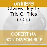 Charles Lloyd - Trio Of Trios (3 Cd) cd