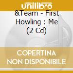 &Team - First Howling : Me (2 Cd) cd