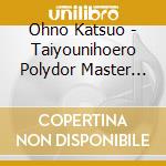 Ohno Katsuo - Taiyounihoero Polydor Master Complete -50Th Anniversary Edition- (8 Cd) cd musicale