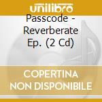 Passcode - Reverberate Ep. (2 Cd) cd