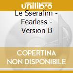 Le Sserafim - Fearless - Version B cd musicale