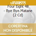 Four Eight 48 - Bye Bye.Matane (2 Cd) cd