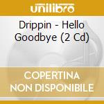 Drippin - Hello Goodbye (2 Cd) cd