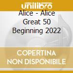Alice - Alice Great 50 Beginning 2022 cd