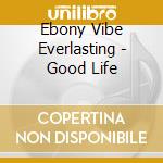 Ebony Vibe Everlasting - Good Life cd