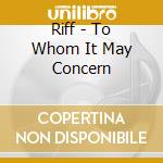 Riff - To Whom It May Concern cd musicale